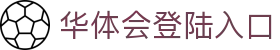 华体会登陆入口 - 华体会平台 - 《官网最新入口》
